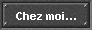 Chez moi...